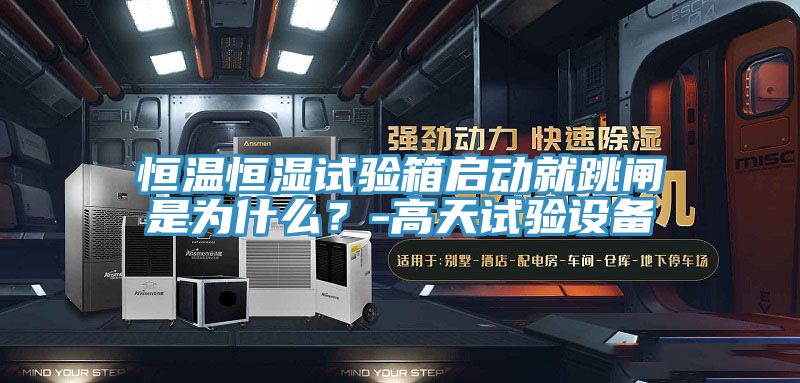 恒温恒湿试验箱启动就跳闸是为什么？-高天试验设备