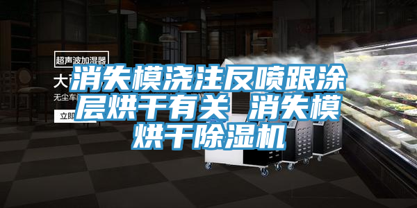 消失模浇注反喷跟涂层烘干有关 消失模烘干小黄片直播视频