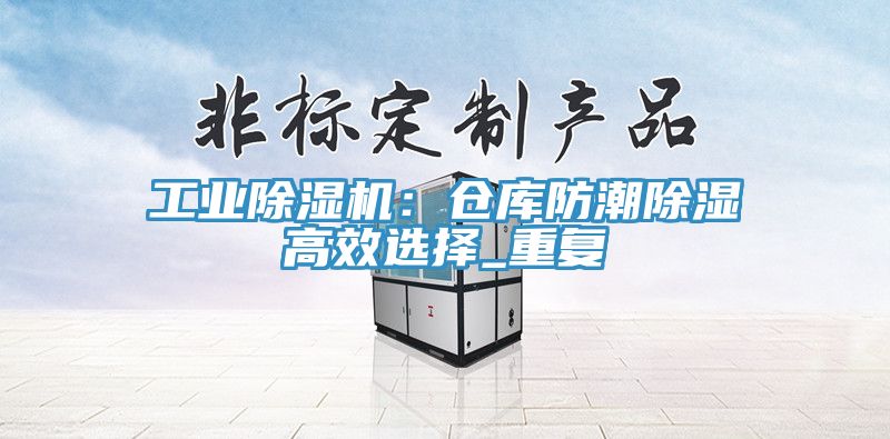 工业小黄片直播视频：仓库防潮除湿高效选择_重复