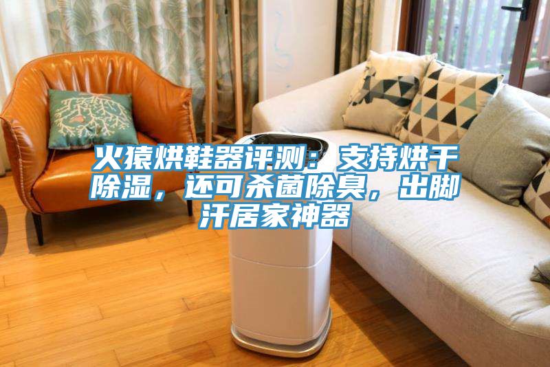 火猿烘鞋器评测：支持烘干除湿，还可杀菌除臭，出脚汗居家神器