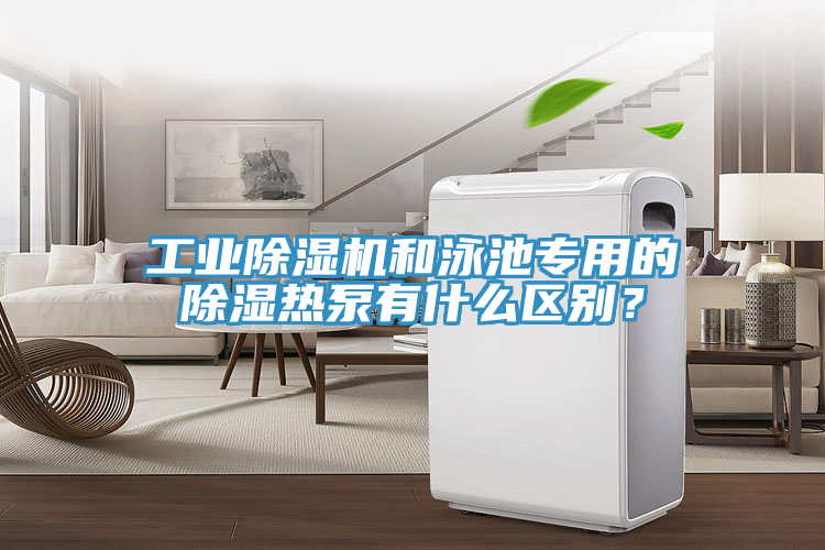 工业小黄片直播视频和泳池专用的除湿热泵有什么区别？
