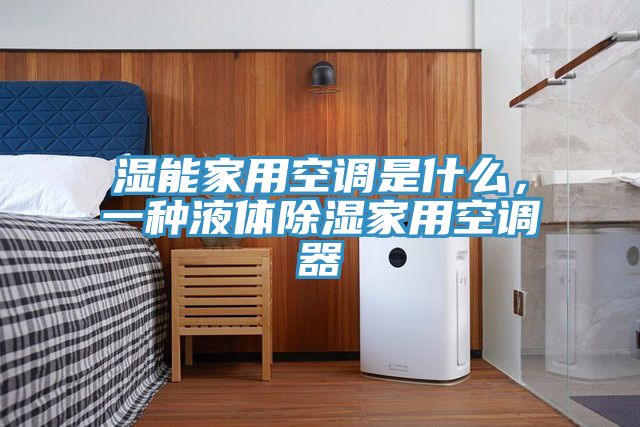 湿能家用空调是什么，一种液体除湿家用空调器