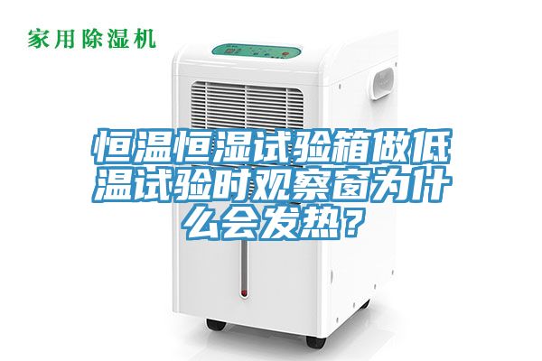 恒温恒湿试验箱做低温试验时观察窗为什么会发热？