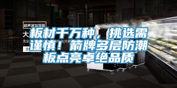 板材千万种，挑选需谨慎！箭牌多层防潮板点亮卓绝品质