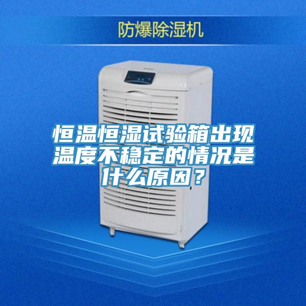 恒温恒湿试验箱出现温度不稳定的情况是什么原因？