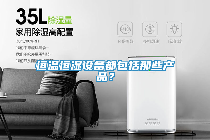 恒温恒湿设备都包括那些产品？