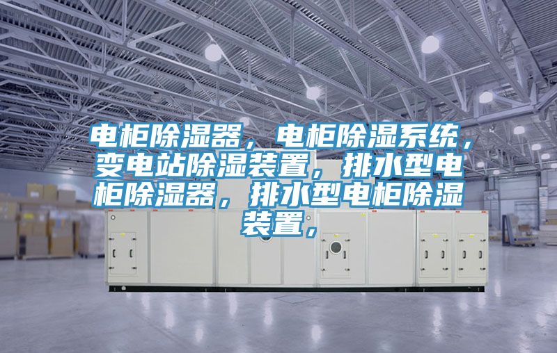电柜除湿器，电柜除湿系统，变电站除湿装置，排水型电柜除湿器，排水型电柜除湿装置，