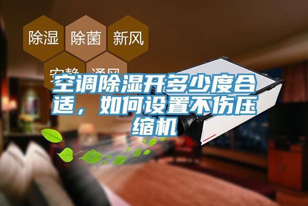 空调除湿开多少度合适，如何设置不伤压缩机