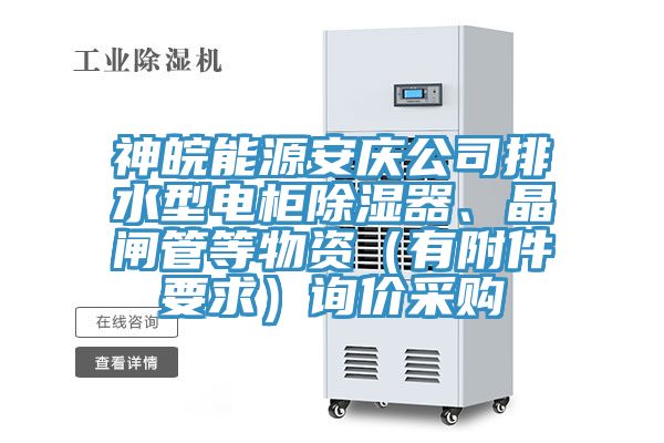 神皖能源安庆公司排水型电柜除湿器、晶闸管等物资（有附件要求）询价采购
