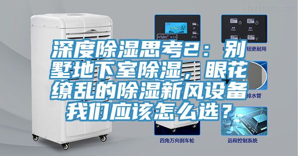 深度除湿思考2：别墅地下室除湿，眼花缭乱的除湿新风设备午夜小黄片APP应该怎么选？