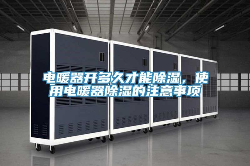 电暖器开多久才能除湿，使用电暖器除湿的注意事项