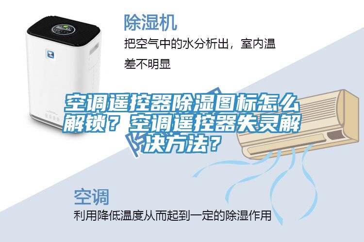空调遥控器除湿图标怎么解锁？空调遥控器失灵解决方法？