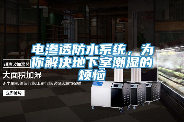 电渗透防水系统，为你解决地下室潮湿的烦恼