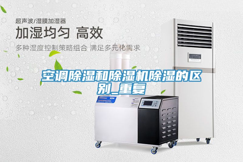 空调除湿和小黄片直播视频除湿的区别_重复