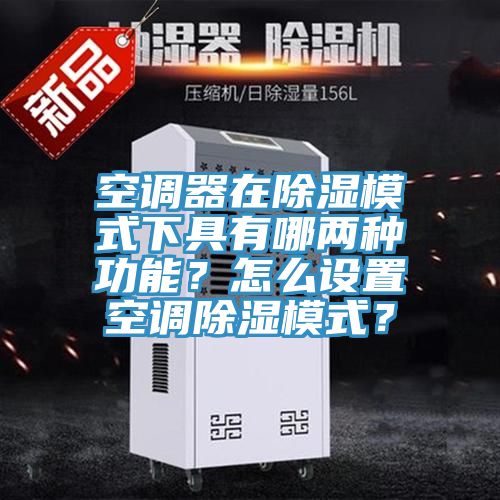 空调器在除湿模式下具有哪两种功能？怎么设置空调除湿模式？