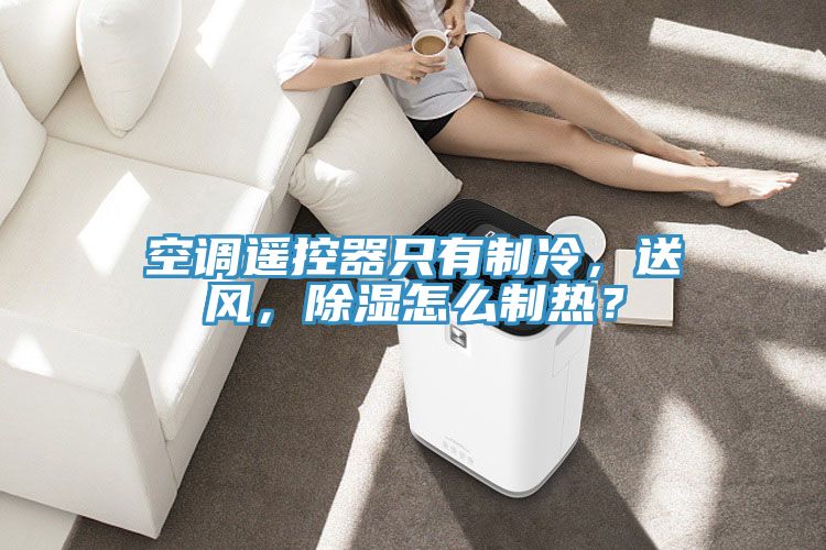 空调遥控器只有制冷，送风，除湿怎么制热？