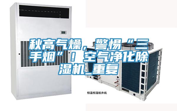 秋高气燥，警惕“三手烟”！空气净化小黄片直播视频_重复
