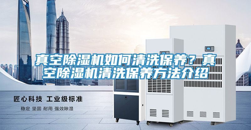 真空小黄片直播视频如何清洗保养？真空小黄片直播视频清洗保养方法介绍