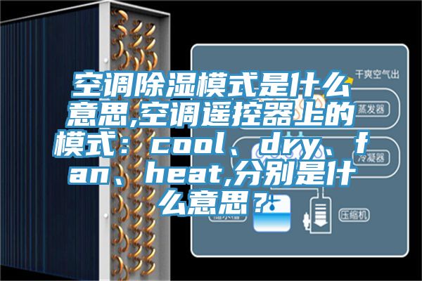 空调除湿模式是什么意思,空调遥控器上的模式：cool、dry、fan、heat,分别是什么意思？