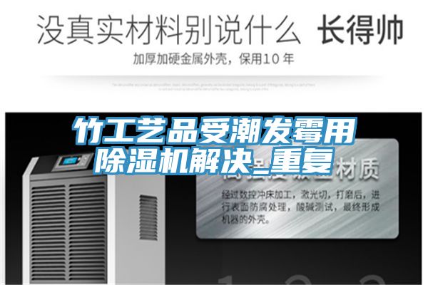 竹工艺品受潮发霉用小黄片直播视频解决_重复