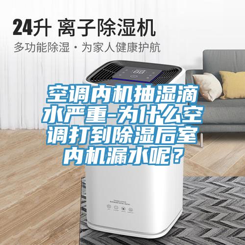 空调内机抽湿滴水严重-为什么空调打到除湿后室内机漏水呢？
