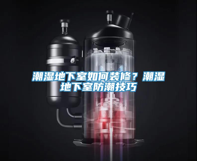 潮湿地下室如何装修？潮湿地下室防潮技巧