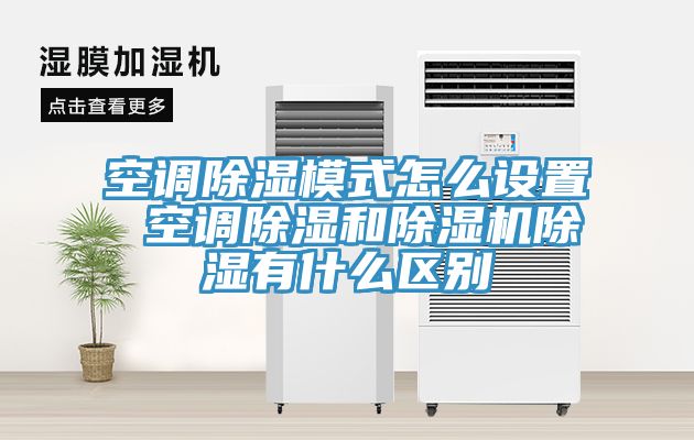空调除湿模式怎么设置 空调除湿和小黄片直播视频除湿有什么区别