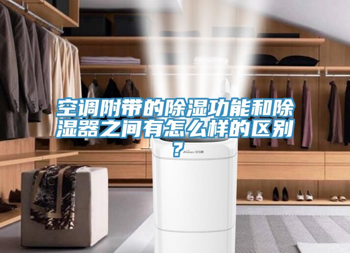 空调附带的除湿功能和除湿器之间有怎么样的区别？