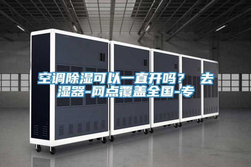 空调除湿可以一直开吗？ 去湿器-网点覆盖全国-专
