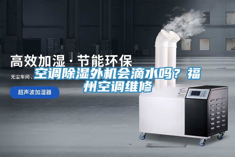 空调除湿外机会滴水吗？福州空调维修