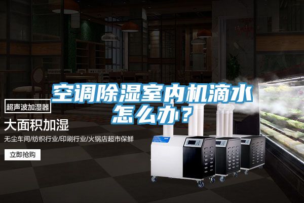 空调除湿室内机滴水怎么办？