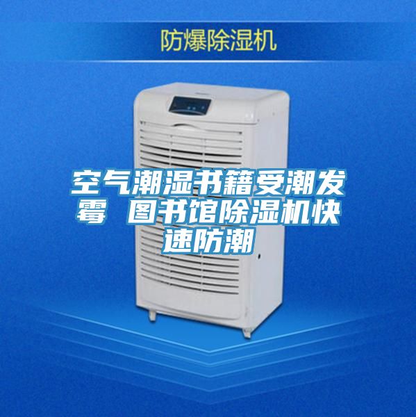 空气潮湿书籍受潮发霉 图书馆小黄片直播视频快速防潮