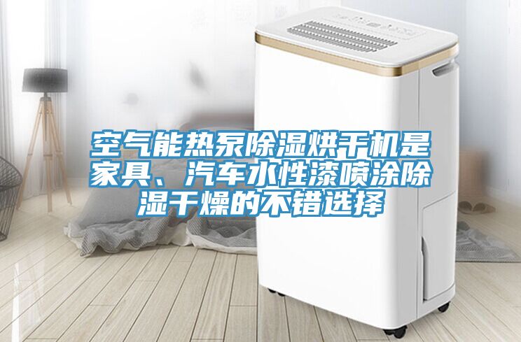 空气能热泵除湿烘干机是家具、汽车水性漆喷涂除湿干燥的不错选择