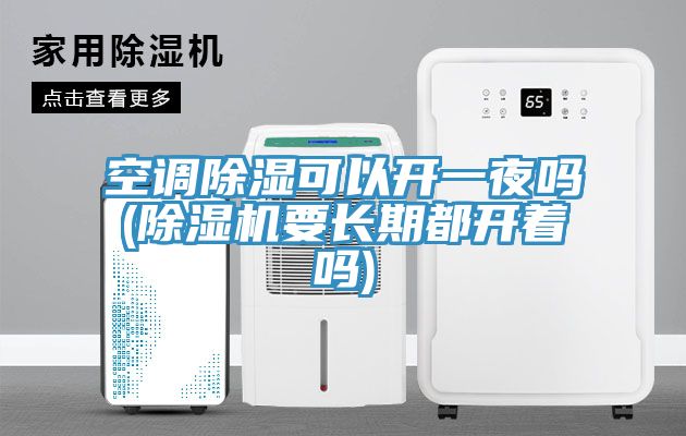 空调除湿可以开一夜吗(小黄片直播视频要长期都开着吗)