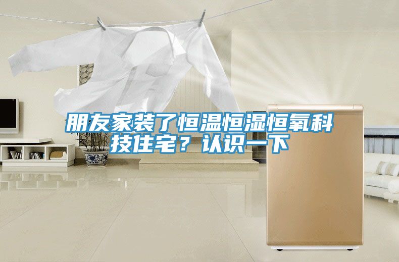 朋友家装了恒温恒湿恒氧科技住宅？认识一下
