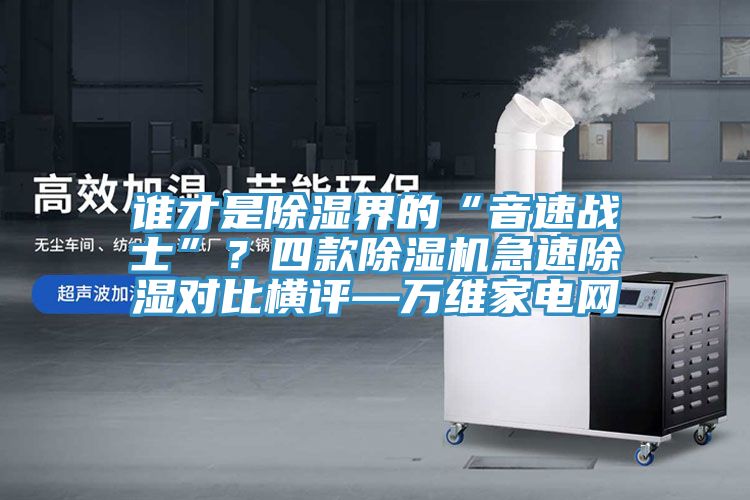 谁才是除湿界的“音速战士”？四款小黄片直播视频急速除湿对比横评—万维家电网