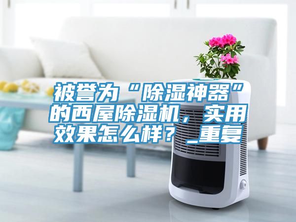 被誉为“除湿神器”的西屋小黄片直播视频，实用效果怎么样？_重复