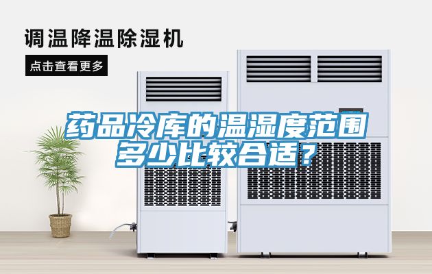 药品冷库的温湿度范围多少比较合适？