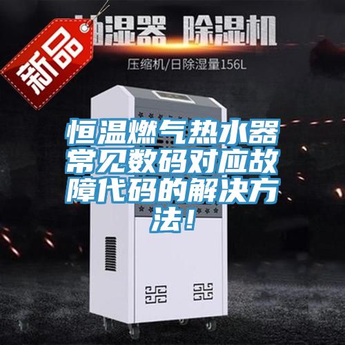 恒温燃气热水器常见数码对应故障代码的解决方法！