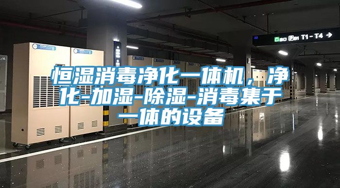 恒湿消毒净化一体机，净化-加湿-除湿-消毒集于一体的设备