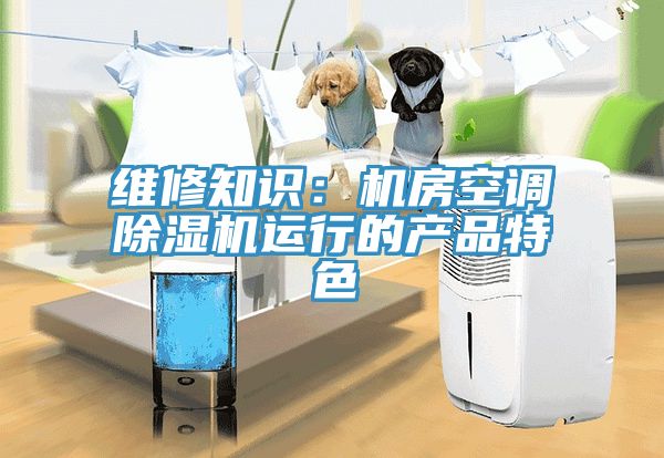 维修知识：机房空调小黄片直播视频运行的产品特色