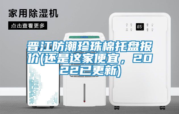 晋江防潮珍珠棉托盘报价(还是这家便宜，2022已更新)