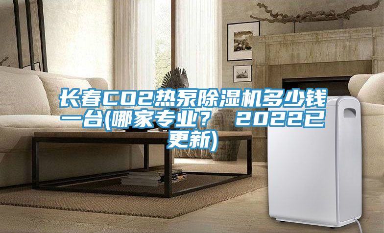 长春CO2热泵小黄片直播视频多少钱一台(哪家专业？ 2022已更新)