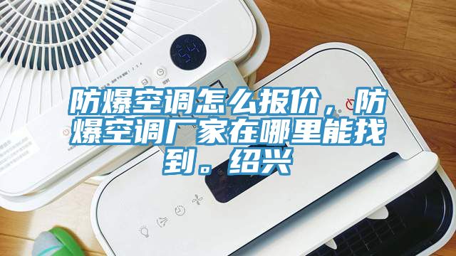 防爆空调怎么报价，防爆空调厂家在哪里能找到。绍兴