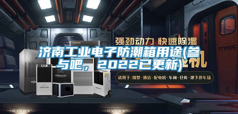 济南工业电子防潮箱用途(参与吧，2022已更新)