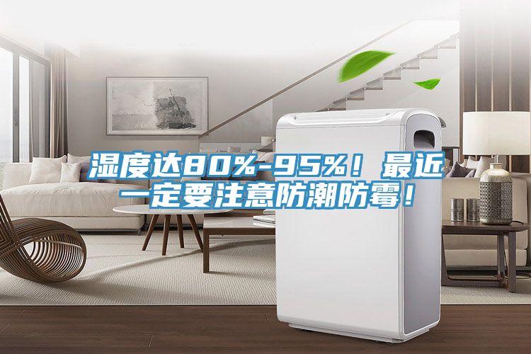 湿度达80%-95%！最近一定要注意防潮防霉！