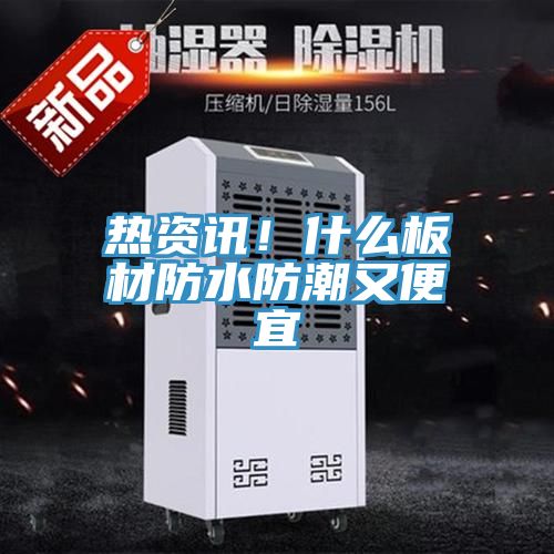 热资讯！什么板材防水防潮又便宜
