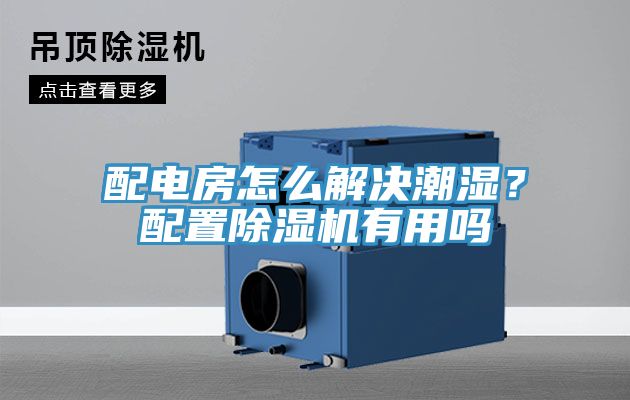 配电房怎么解决潮湿？配置小黄片直播视频有用吗