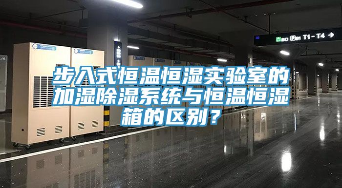 步入式恒温恒湿实验室的加湿除湿系统与恒温恒湿箱的区别？