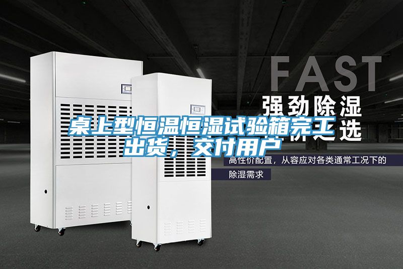 桌上型恒温恒湿试验箱完工出货，交付用户